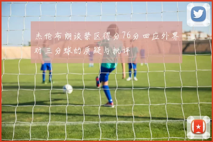 杰伦布朗谈禁区得分76分回应外界对三分球的质疑与批评