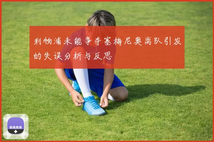 利物浦未能争夺塞梅尼奥离队引发的失误分析与反思