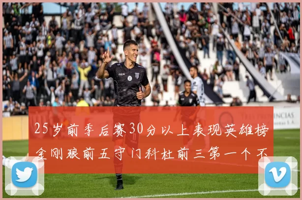 25岁前季后赛30分以上表现英雄榜金刚狼前五守门科杜前三第一个不以得分著称