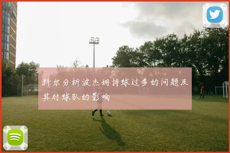 科尔分析波杰姆持球过多的问题及其对球队的影响
