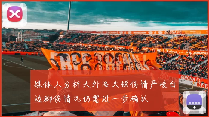 媒体人分析大外洛夫顿伤情严峻白边脚伤情况仍需进一步确认